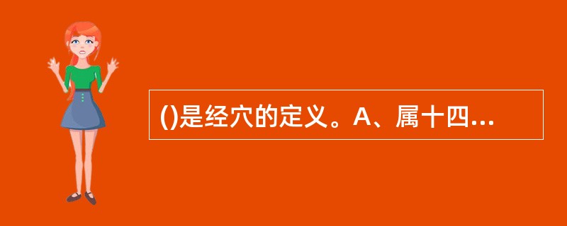 ()是经穴的定义。A、属十四经并具有特殊疗效的腧穴B、凡属十二经上腧穴C、属十二