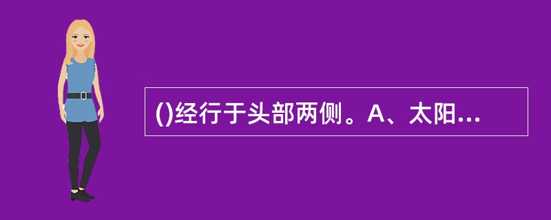 ()经行于头部两侧。A、太阳B、少阳C、厥阴D、见阳明