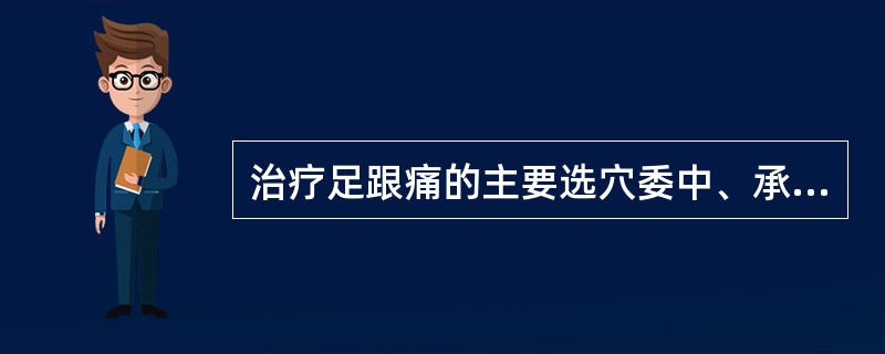 治疗足跟痛的主要选穴委中、承山、昆仑、涌泉。()