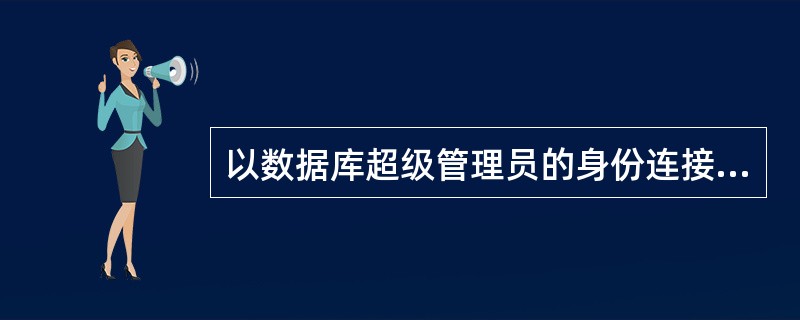 以数据库超级管理员的身份连接到一个用户名system、密码oracle、名称为l