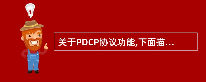 关于PDCP协议功能,下面描述正确的是()