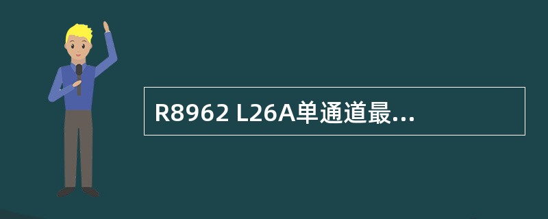 R8962 L26A单通道最大输出功率为()