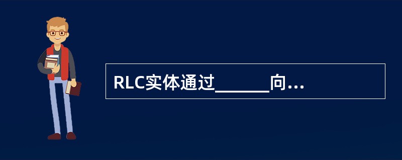 RLC实体通过______向下层发送RLC数据PDU。