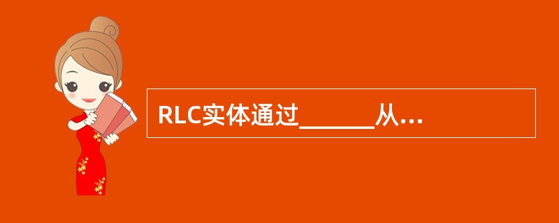 RLC实体通过______从上层接收£¯向上层发送RLC SDU。