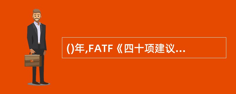 ()年,FATF《四十项建议》规定,将洗钱行为规定为犯罪