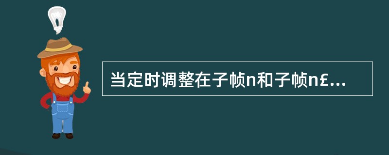 当定时调整在子帧n和子帧n£«1中的上行PUCCH£¯PUSCH£¯SRS传输发