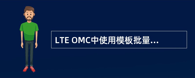 LTE OMC中使用模板批量导入进行数据配置时采用的模板类型是: