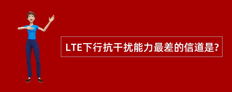 LTE下行抗干扰能力最差的信道是?