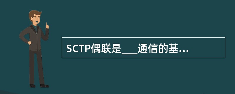 SCTP偶联是___通信的基础,目前SCTP参数最多只能配置___条偶联。 -
