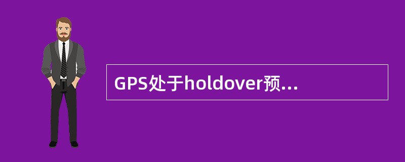 GPS处于holdover预警状态,基站可以正常工作。()