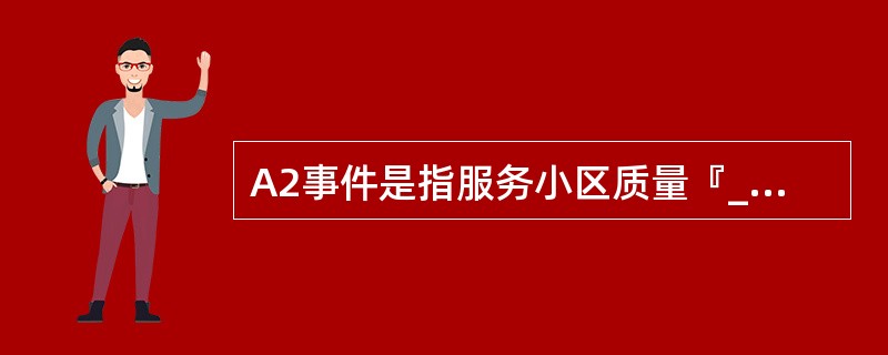 A2事件是指服务小区质量『____』于一个绝对门限。用于打开频间测量和激活gap