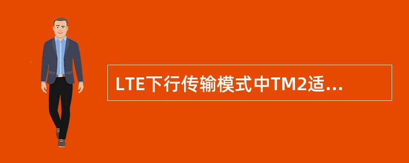 LTE下行传输模式中TM2适用于单天线端口传输:主要应用于单天线传输的场合。()