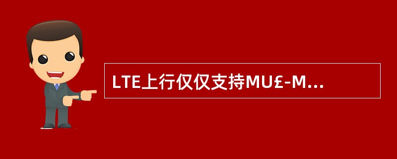 LTE上行仅仅支持MU£­MIMO这一种MIMO模式。()