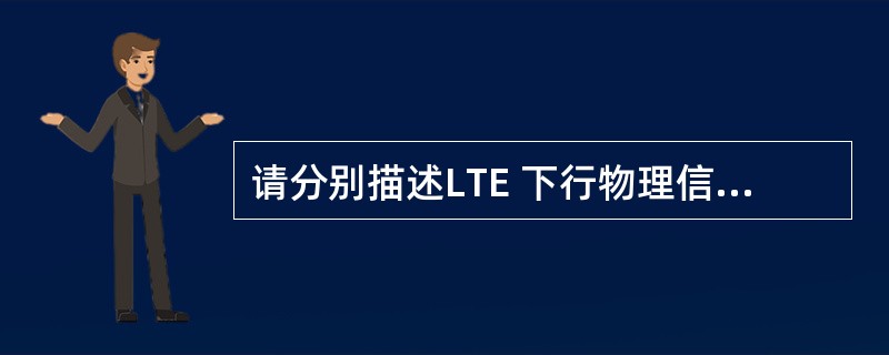 请分别描述LTE 下行物理信道与上行物理信道的类型以及作用。