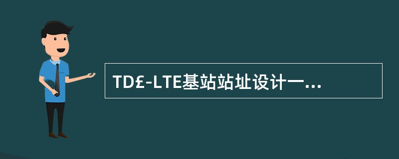 TD£­LTE基站站址设计一般应满足下列要求()