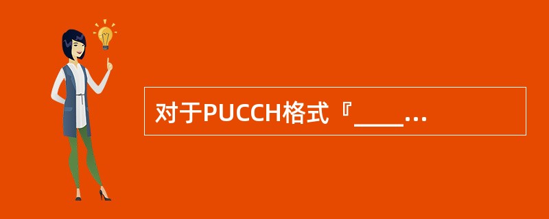 对于PUCCH格式『____』,信息由是否存在针对UE的PUCCH传输来承载。