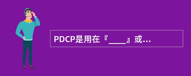 PDCP是用在『____』或者DCCH的逻辑信道,不用于其它逻辑信道。(The