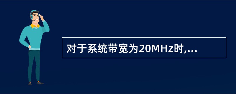 对于系统带宽为20MHz时,一共包括()个RB