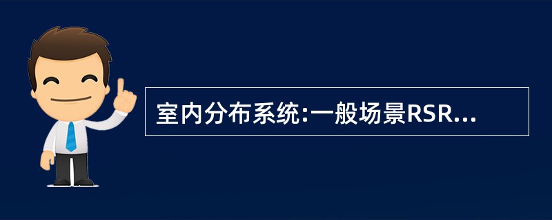 室内分布系统:一般场景RSRP要求___dBm以上, SINR要求___dB以上