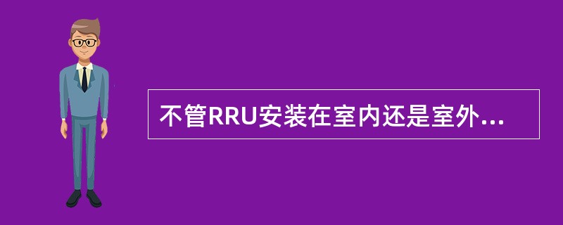 不管RRU安装在室内还是室外都需要配置室内防雷箱。()