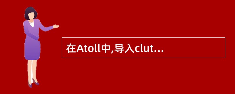 在Atoll中,导入clutter文件时选择的数据种类是AAltitudesBC