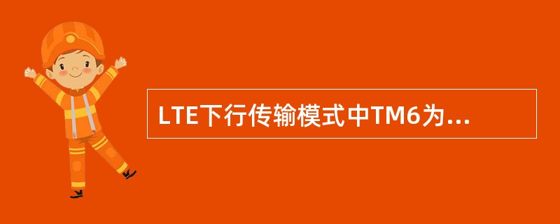 LTE下行传输模式中TM6为:Rank1的传输,主要适合于小区边缘的情况。()