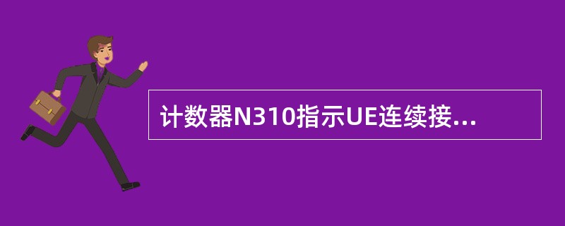 计数器N310指示UE连续接收同步指示的最大个数。()