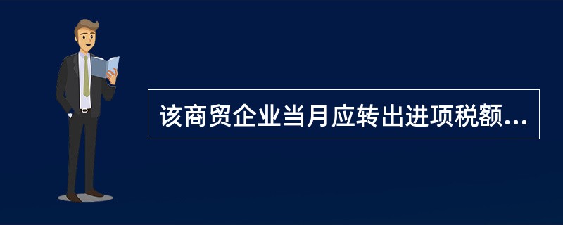 该商贸企业当月应转出进项税额()万元。