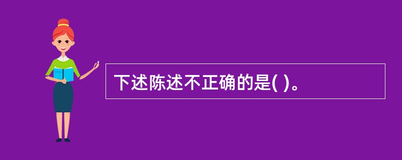 下述陈述不正确的是( )。