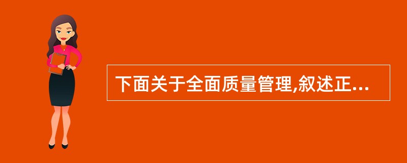 下面关于全面质量管理,叙述正确的是( )。