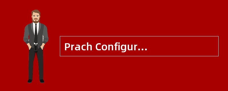 Prach Configuration Index决定了PRACH在[]域的位置