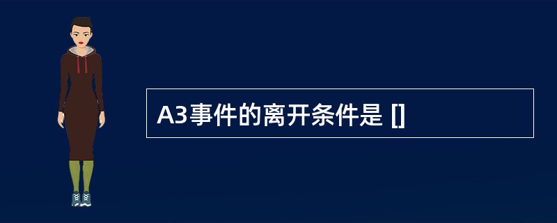 A3事件的离开条件是 []