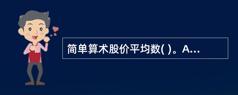 简单算术股价平均数( )。A,是以样本股每日最高价之和除c以样本数B.是将各样本