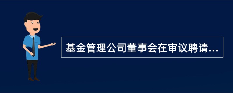 基金管理公司董事会在审议聘请或变更会计师事务所事项时,须经独立董事半数以上同意。