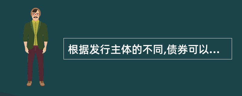 根据发行主体的不同,债券可以分为政府债券、企业债券和金融债券。 ( )