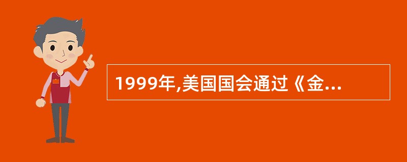 1999年,美国国会通过《金融服务现代化法案》,废除l933年经济危机时代制定的