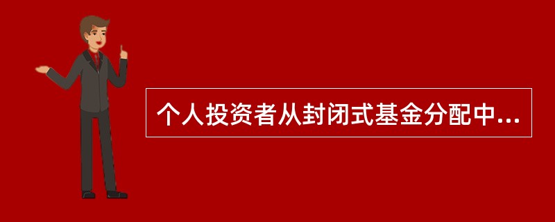 个人投资者从封闭式基金分配中获得的企业债券差价收入,按照规定,暂不征收个人所得税