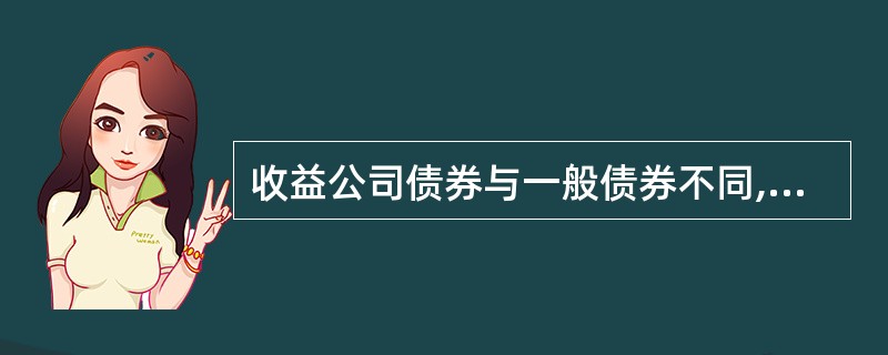 收益公司债券与一般债券不同,其利息只在公司有盈利时才支付,即发行公司的利润扣除各