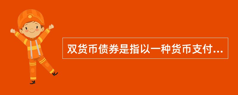 双货币债券是指以一种货币支付息票利息,以另一种不同的货币支付本金的债券。 ( )