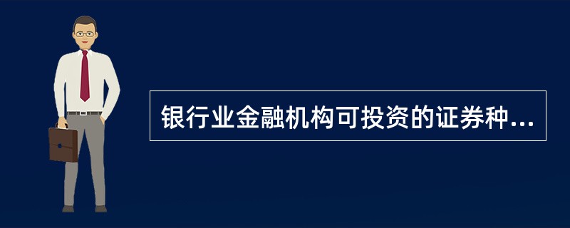 银行业金融机构可投资的证券种类有( )。