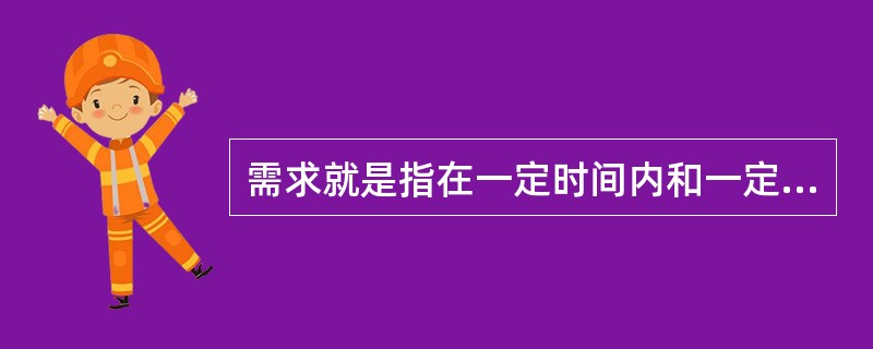 需求就是指在一定时间内和一定价格条件下,消费者对某种商品或服务( )。