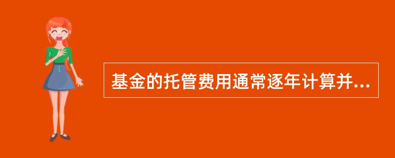 基金的托管费用通常逐年计算并累计。 ( )