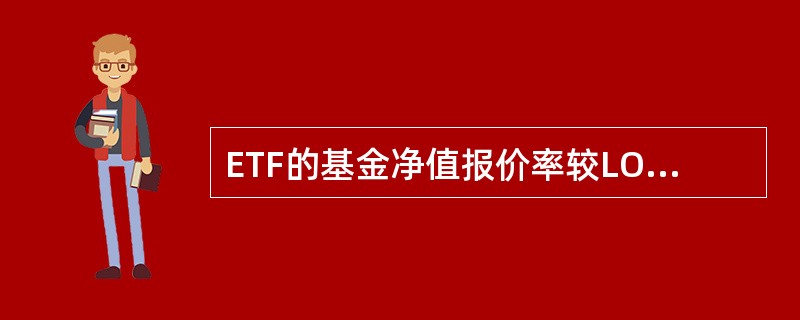 ETF的基金净值报价率较LOF的基金净值报价率要低。( )