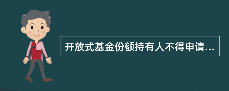 开放式基金份额持有人不得申请赎回基金。 ( )