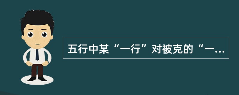 五行中某“一行”对被克的“一行”克制太过,在五行中属于( )。