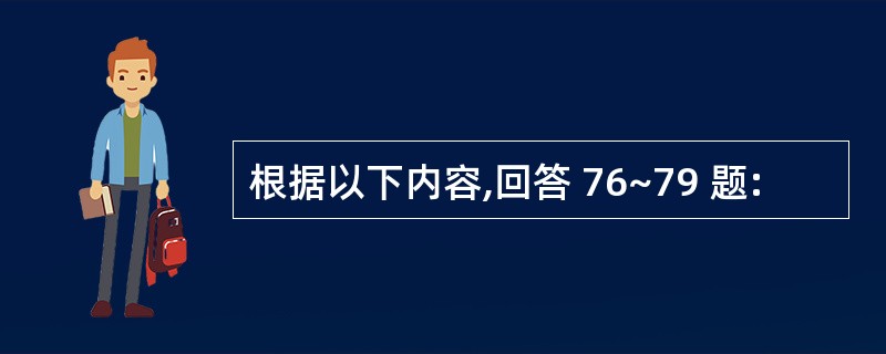 根据以下内容,回答 76~79 题: