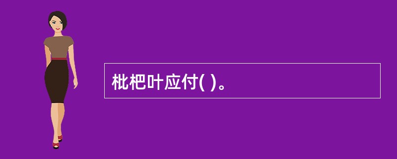 枇杷叶应付( )。