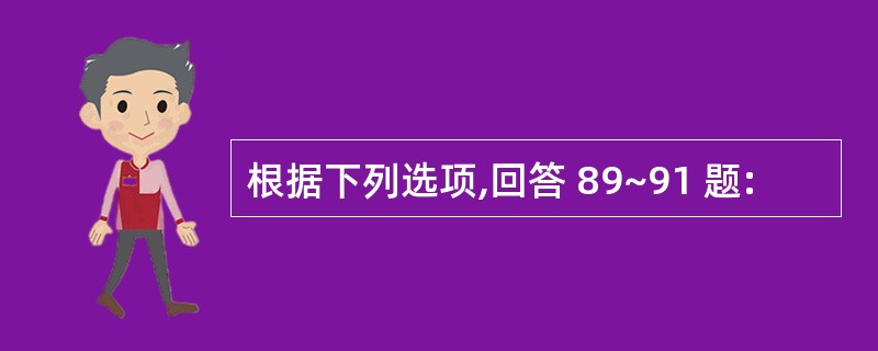 根据下列选项,回答 89~91 题: