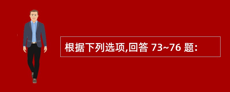 根据下列选项,回答 73~76 题: