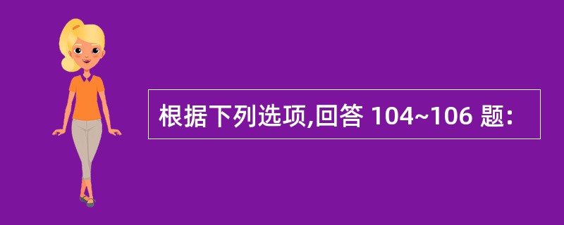 根据下列选项,回答 104~106 题: